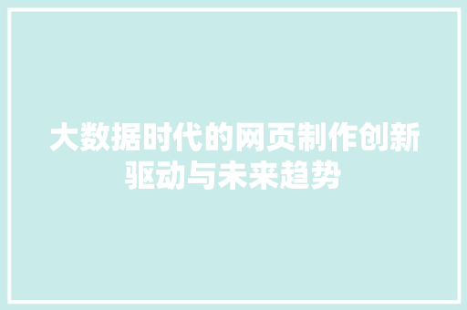 大数据时代的网页制作创新驱动与未来趋势