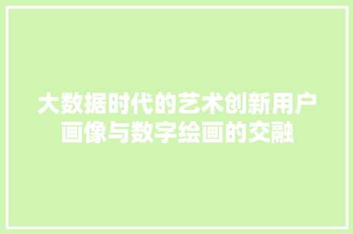 大数据时代的艺术创新用户画像与数字绘画的交融 大数据时代的艺术创新用户画像与数字绘画的交融