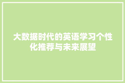 大数据时代的英语学习个性化推荐与未来展望 大数据时代的英语学习个性化推荐与未来展望