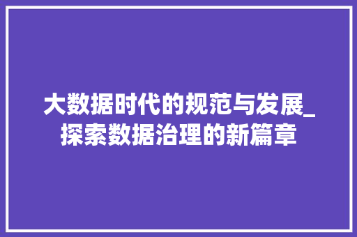 大数据时代的规范与发展_探索数据治理的新篇章