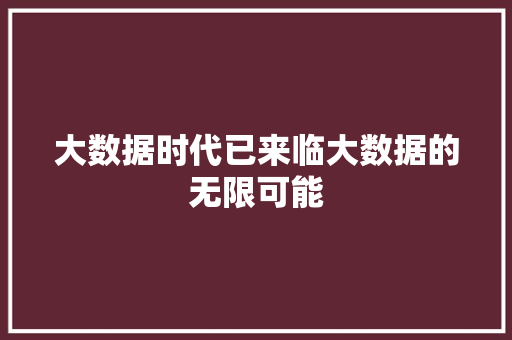 大数据时代已来临大数据的无限可能