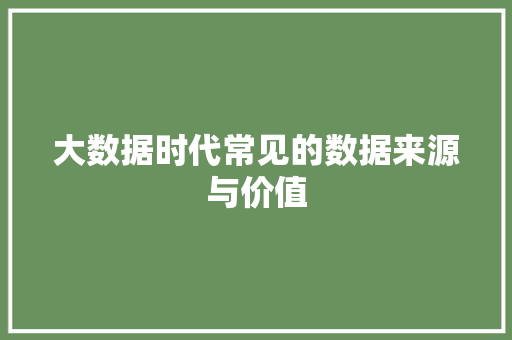 大数据时代常见的数据来源与价值
