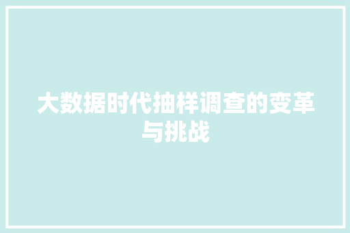 大数据时代抽样调查的变革与挑战 大数据时代抽样调查的变革与挑战