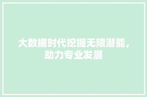 大数据时代挖掘无限潜能，助力专业发展