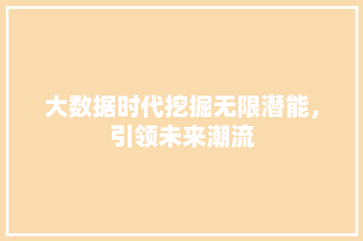 大数据时代挖掘无限潜能，引领未来潮流