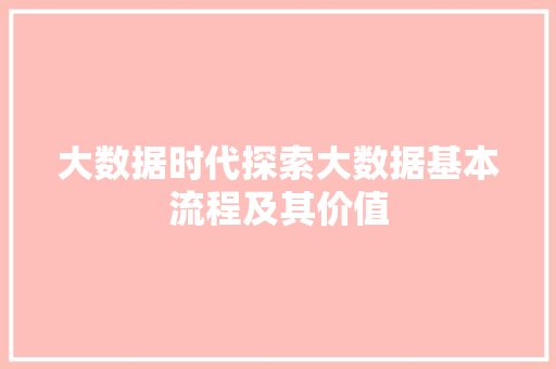 大数据时代探索大数据基本流程及其价值
