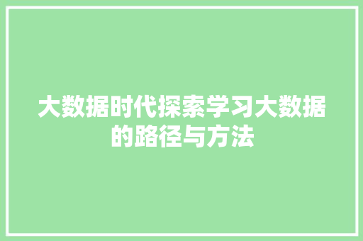 大数据时代探索学习大数据的路径与方法