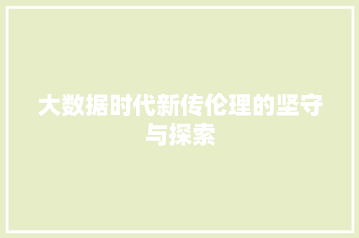 大数据时代新传伦理的坚守与探索 大数据时代新传伦理的坚守与探索