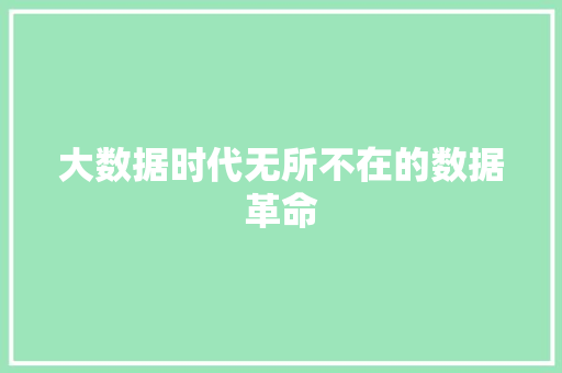 大数据时代无所不在的数据革命 大数据时代无所不在的数据革命