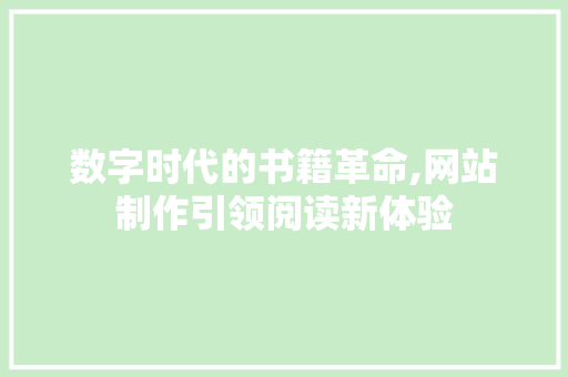 数字时代的书籍革命,网站制作引领阅读新体验 数字时代的书籍革命,网站制作引领阅读新体验 电脑基础