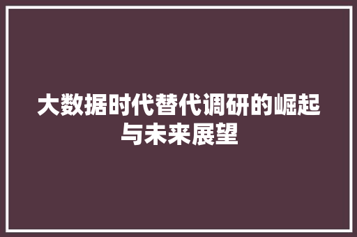 大数据时代替代调研的崛起与未来展望 大数据时代替代调研的崛起与未来展望