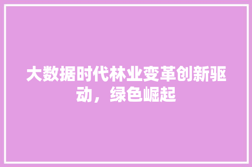 大数据时代林业变革创新驱动，绿色崛起