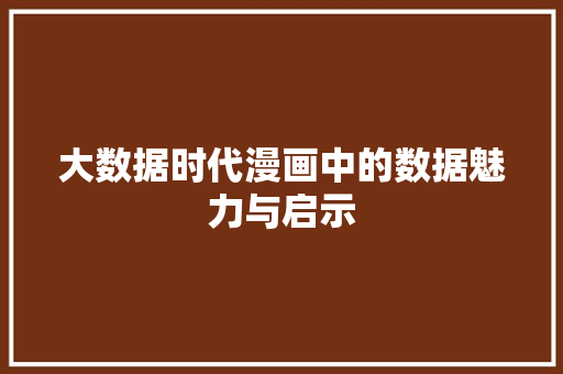 大数据时代漫画中的数据魅力与启示 大数据时代漫画中的数据魅力与启示