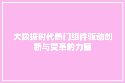 大数据时代热门组件驱动创新与变革的力量