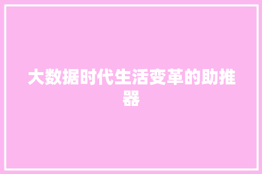 大数据时代生活变革的助推器 大数据时代生活变革的助推器