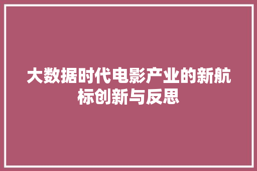大数据时代电影产业的新航标创新与反思