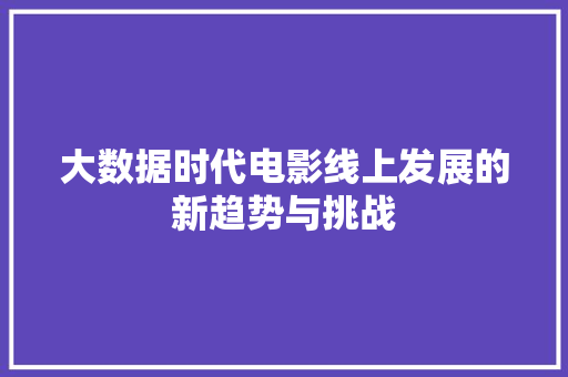 大数据时代电影线上发展的新趋势与挑战