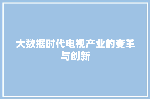 大数据时代电视产业的变革与创新