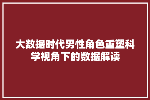 大数据时代男性角色重塑科学视角下的数据解读