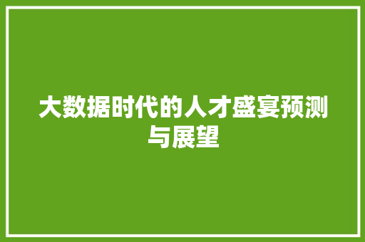 大数据时代的人才盛宴预测与展望 大数据时代的人才盛宴预测与展望