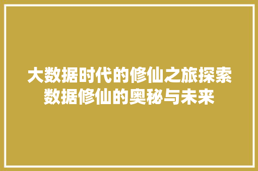 大数据时代的修仙之旅探索数据修仙的奥秘与未来