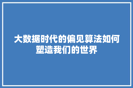 大数据时代的偏见算法如何塑造我们的世界