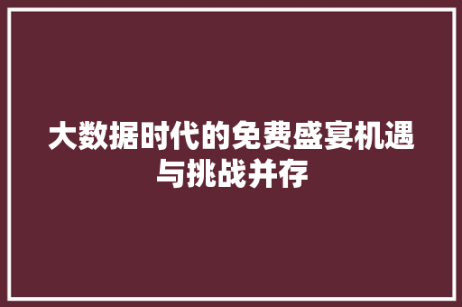 大数据时代的免费盛宴机遇与挑战并存 大数据时代的免费盛宴机遇与挑战并存