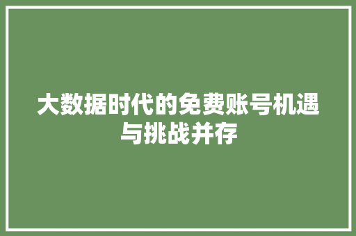 大数据时代的免费账号机遇与挑战并存 大数据时代的免费账号机遇与挑战并存