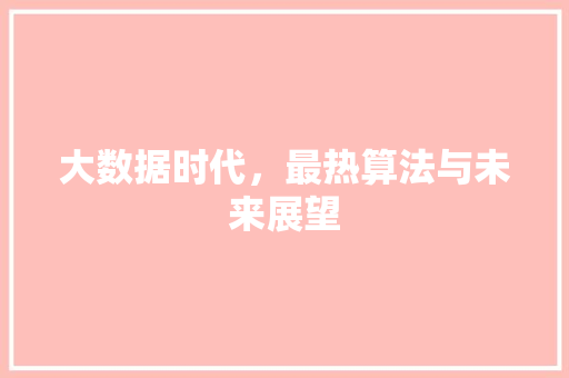 大数据时代,最热算法与未来展望 大数据时代,最热算法与未来展望