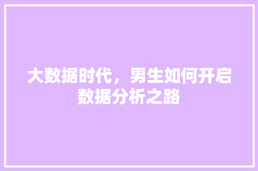 大数据时代，男生如何开启数据分析之路