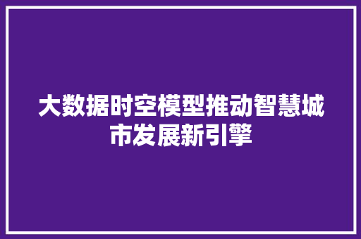 大数据时空模型推动智慧城市发展新引擎