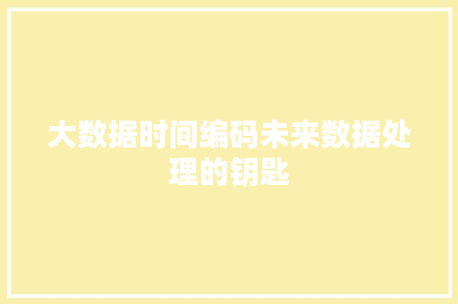 大数据时间编码未来数据处理的钥匙
