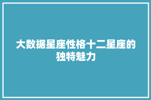 大数据星座性格十二星座的独特魅力