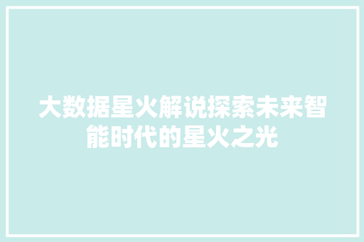 大数据星火解说探索未来智能时代的星火之光