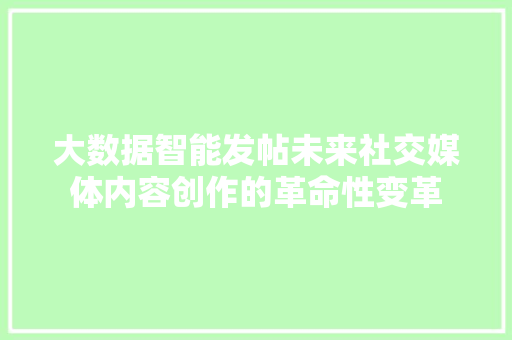 大数据智能发帖未来社交媒体内容创作的革命性变革