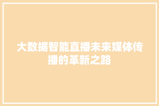 大数据智能直播未来媒体传播的革新之路 网络技术