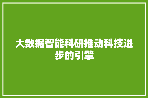 大数据智能科研推动科技进步的引擎