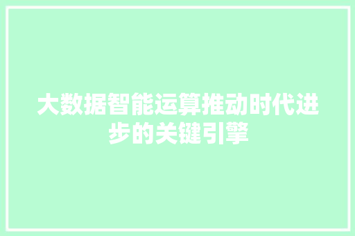 大数据智能运算推动时代进步的关键引擎