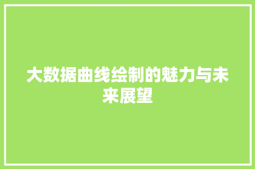 大数据曲线绘制的魅力与未来展望 编程语言