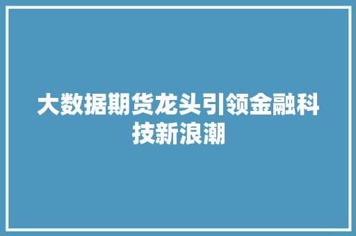 大数据期货龙头引领金融科技新浪潮