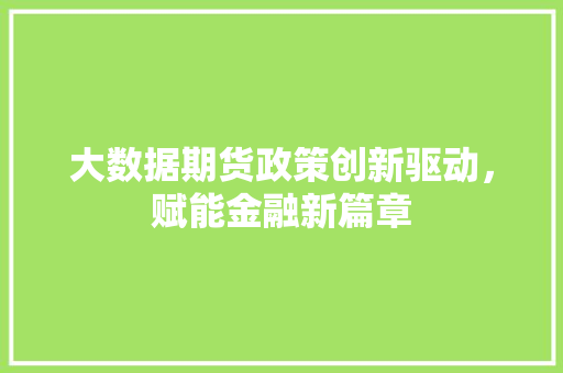 大数据期货政策创新驱动，赋能金融新篇章