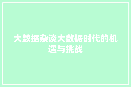 大数据杂谈大数据时代的机遇与挑战