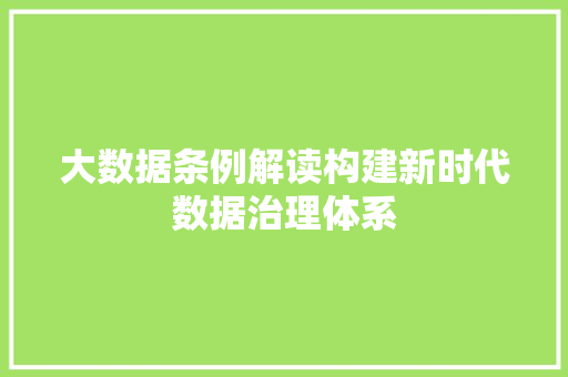 大数据条例解读构建新时代数据治理体系
