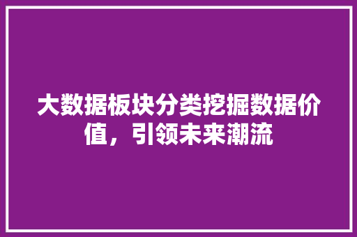 大数据板块分类挖掘数据价值，引领未来潮流