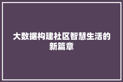 大数据构建社区智慧生活的新篇章