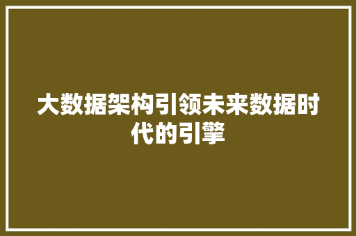 大数据架构引领未来数据时代的引擎 大数据架构引领未来数据时代的引擎