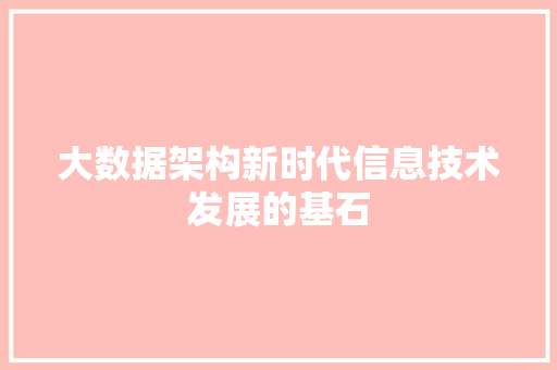 大数据架构新时代信息技术发展的基石 大数据架构新时代信息技术发展的基石