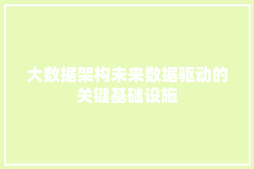大数据架构未来数据驱动的关键基础设施 大数据架构未来数据驱动的关键基础设施