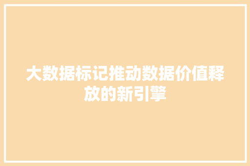 大数据标记推动数据价值释放的新引擎 操作系统