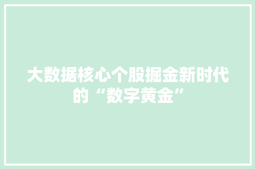 大数据核心个股掘金新时代的“数字黄金”